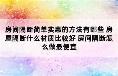 房间隔断简单实惠的方法有哪些 房屋隔断什么材质比较好 房间隔断怎么做最便宜